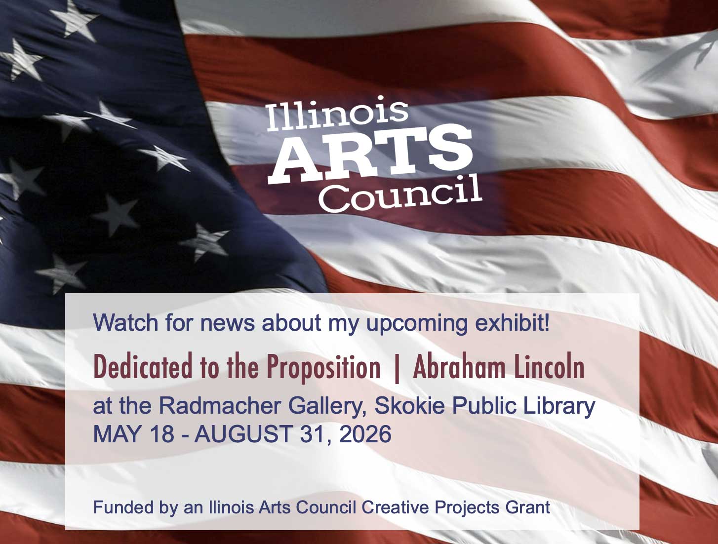 background flag with Illiniois Arts Council logo saying that an exhibit is coming up from May 18 - August 31, 2026 at the Skokie Public Library.